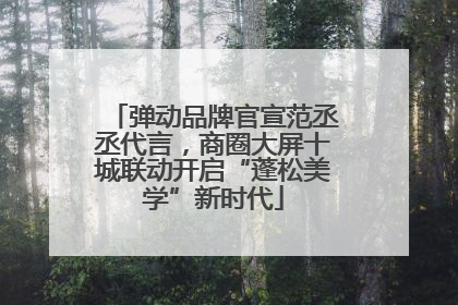 弹动品牌官宣范丞丞代言，商圈大屏十城联动开启“蓬松美学”新时代