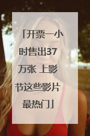 开票一小时售出37万张 上影节这些影片最热门