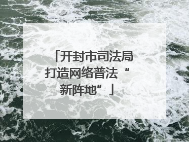 开封市司法局打造网络普法“新阵地”