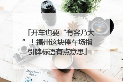 开车也要“有容乃大”！福州这块停车场指引牌标语有点意思
