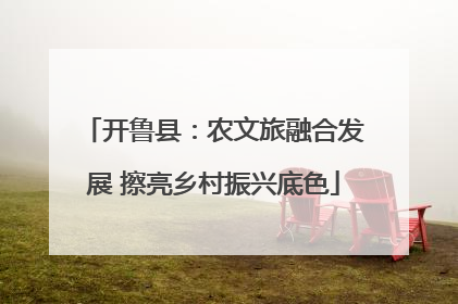 开鲁县：农文旅融合发展 擦亮乡村振兴底色