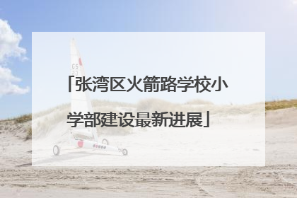 张湾区火箭路学校小学部建设最新进展