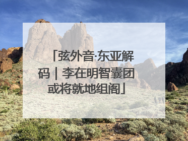 弦外音·东亚解码｜李在明智囊团或将就地组阁