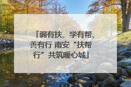 弱有扶、学有帮、善有行 南安“扶帮行”共筑暖心城