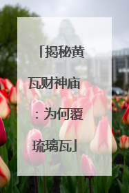 揭秘黄瓦财神庙：为何覆琉璃瓦
