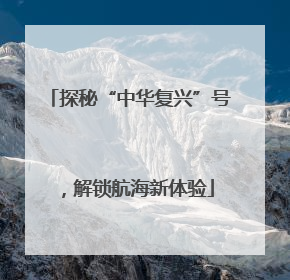 探秘“中华复兴”号，解锁航海新体验
