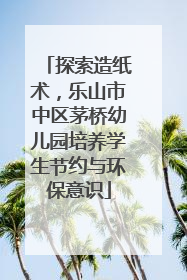 探索造纸术，乐山市中区茅桥幼儿园培养学生节约与环保意识
