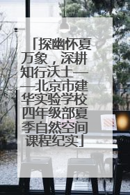 探幽怀夏万象，深耕知行沃土——北京市建华实验学校四年级部夏季自然空间课程纪实