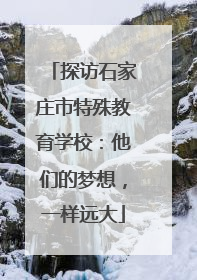 探访石家庄市特殊教育学校：他们的梦想，一样远大