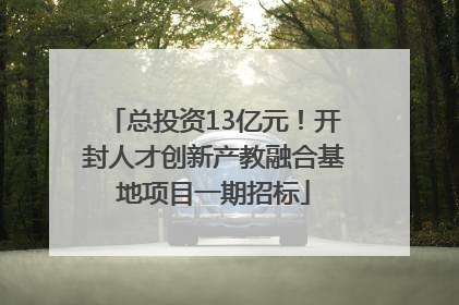 总投资13亿元！开封人才创新产教融合基地项目一期招标