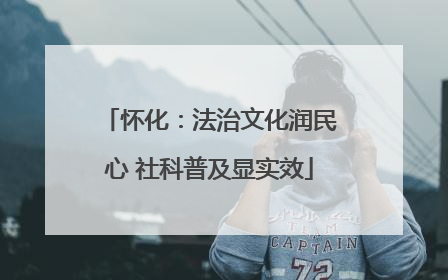 怀化：法治文化润民心 社科普及显实效