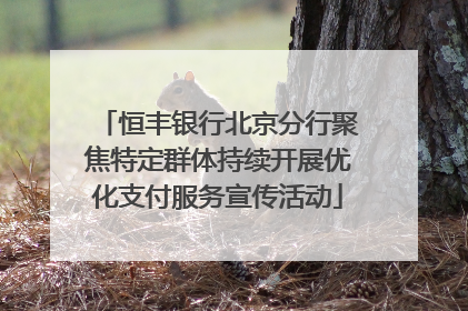 恒丰银行北京分行聚焦特定群体持续开展优化支付服务宣传活动
