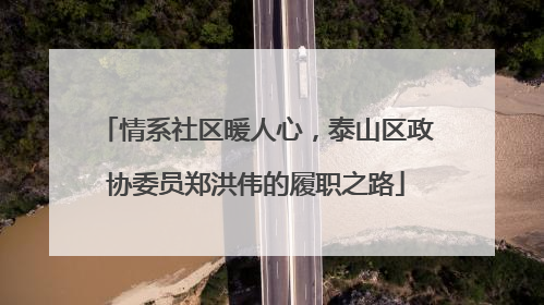 情系社区暖人心，泰山区政协委员郑洪伟的履职之路