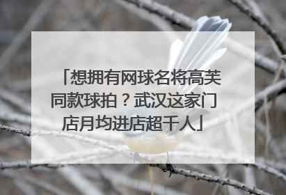 想拥有网球名将高芙同款球拍？武汉这家门店月均进店超千人