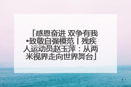 感恩奋进 双争有我•致敬自强模范丨残疾人运动员赵玉萍：从两米视界走向世界舞台