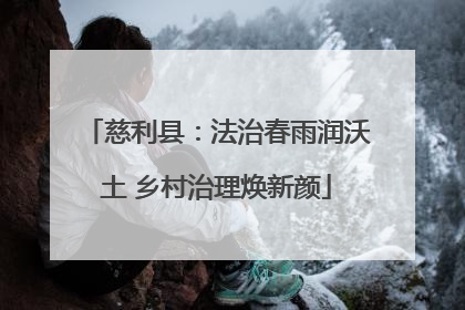 慈利县：法治春雨润沃土 乡村治理焕新颜
