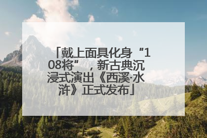 戴上面具化身“108将”，新古典沉浸式演出《西溪·水浒》正式发布