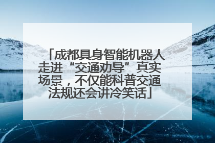 成都具身智能机器人走进“交通劝导”真实场景，不仅能科普交通法规还会讲冷笑话