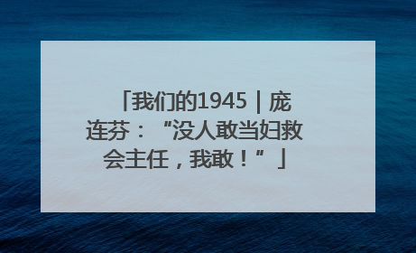 我们的1945｜庞连芬：“没人敢当妇救会主任，我敢！”