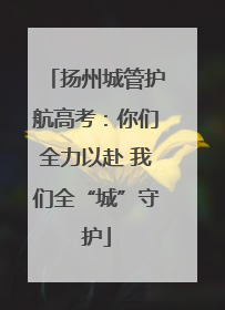 扬州城管护航高考：你们全力以赴 我们全“城”守护