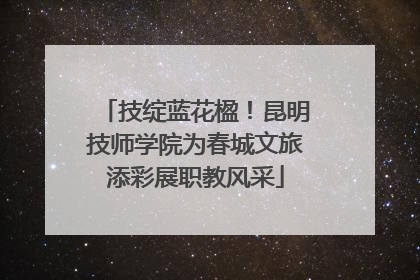 技绽蓝花楹！昆明技师学院为春城文旅添彩展职教风采