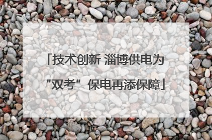 技术创新 淄博供电为“双考”保电再添保障