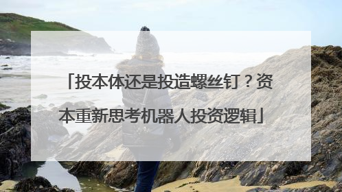 投本体还是投造螺丝钉？资本重新思考机器人投资逻辑