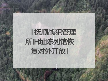 抚顺战犯管理所旧址陈列馆恢复对外开放