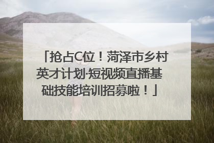 抢占C位！菏泽市乡村英才计划·短视频直播基础技能培训招募啦！