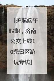 护航端午假期，济南公交上线10条景区游玩专线