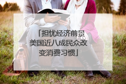 担忧经济前景 美国近八成民众改变消费习惯