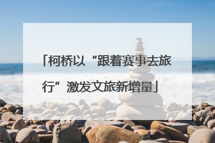 柯桥以“跟着赛事去旅行”激发文旅新增量