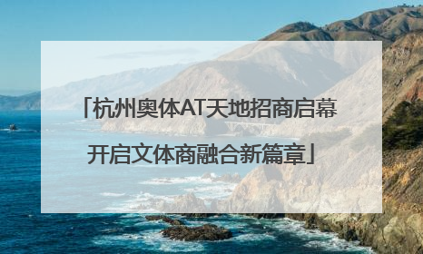 杭州奥体AT天地招商启幕 开启文体商融合新篇章