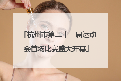 杭州市第二十一届运动会首场比赛盛大开幕