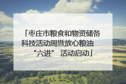 枣庄市粮食和物资储备科技活动周暨放心粮油 “六进” 活动启动