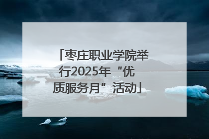 枣庄职业学院举行2025年“优质服务月”活动