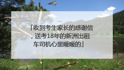收到考生家长的感谢信，送考18年的新洲出租车司机心里暖暖的