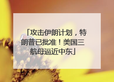 攻击伊朗计划，特朗普已批准！美国三航母逼近中东
