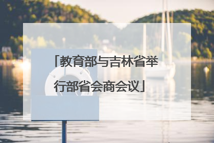 教育部与吉林省举行部省会商会议