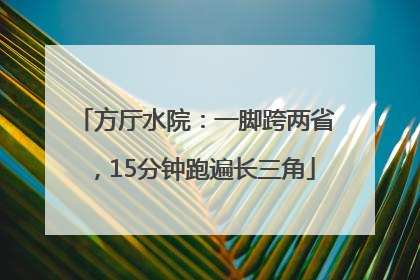 方厅水院：一脚跨两省，15分钟跑遍长三角