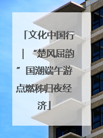 文化中国行｜“楚风屈韵”国潮端午游点燃秭归夜经济