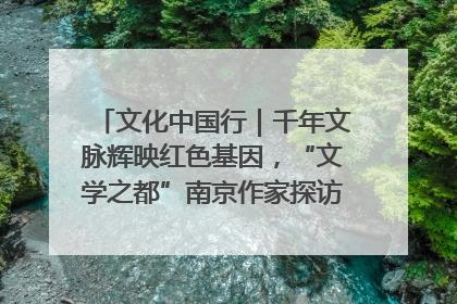 文化中国行｜千年文脉辉映红色基因，“文学之都”南京作家探访中国龙虾之都盱眙