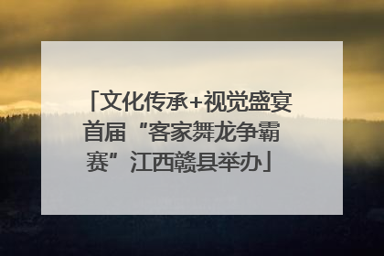 文化传承+视觉盛宴 首届“客家舞龙争霸赛”江西赣县举办