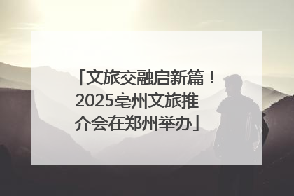 文旅交融启新篇！2025亳州文旅推介会在郑州举办