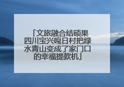 文旅融合结硕果 四川宝兴嘎日村把绿水青山变成了家门口的幸福提款机