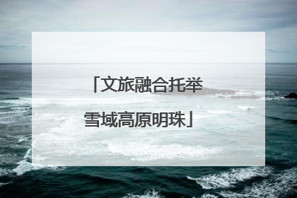 文旅融合托举雪域高原明珠