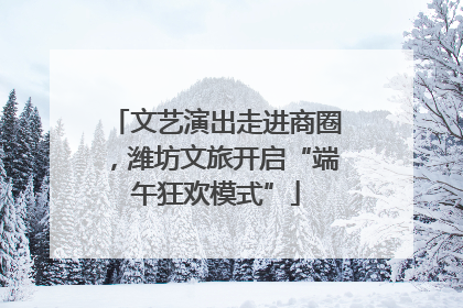 文艺演出走进商圈，潍坊文旅开启“端午狂欢模式”