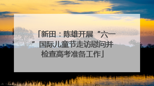 新田：陈雄开展“六一”国际儿童节走访慰问并检查高考准备工作