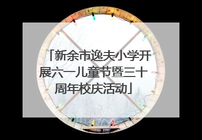 新余市逸夫小学开展六一儿童节暨三十周年校庆活动