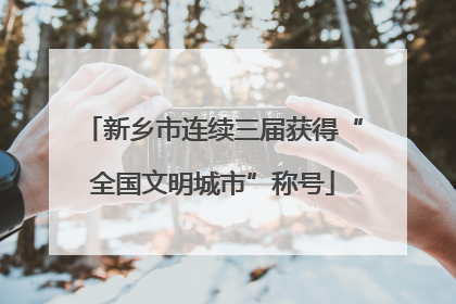 新乡市连续三届获得“全国文明城市”称号
